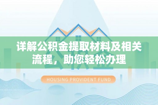湖口详解公积金提取材料及相关流程，助您轻松办理
