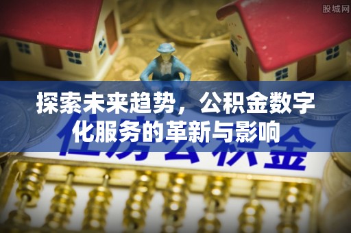 湖口探索未来趋势，公积金数字化服务的革新与影响