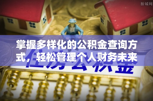 湖口掌握多样化的公积金查询方式，轻松管理个人财务未来