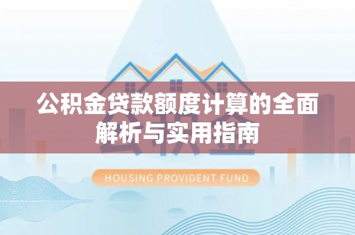 湖口公积金贷款额度计算的全面解析与实用指南