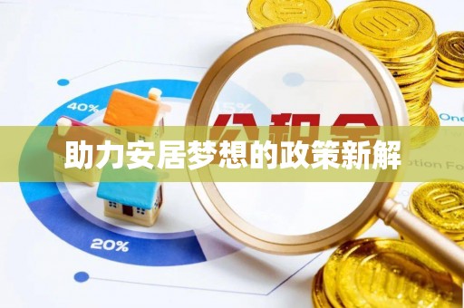 湖口助力安居梦想的政策新解
