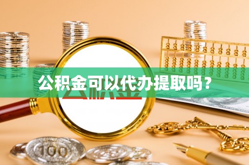 湖口公积金可以代办提取吗？