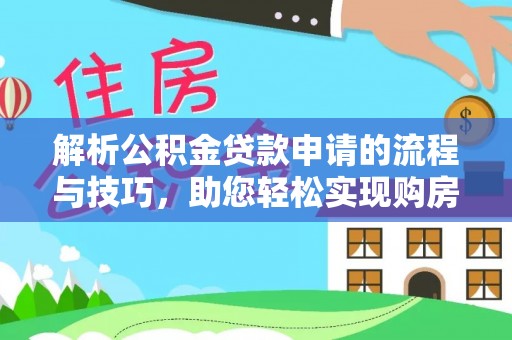湖口解析公积金贷款申请的流程与技巧，助您轻松实现购房梦