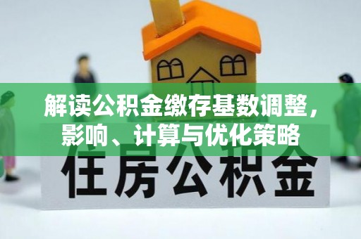 湖口解读公积金缴存基数调整，影响、计算与优化策略