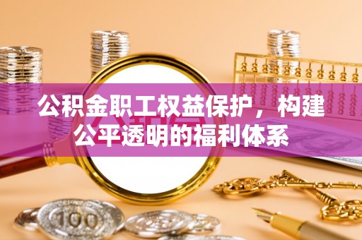 湖口公积金职工权益保护，构建公平透明的福利体系