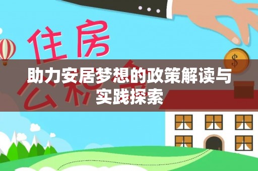 湖口助力安居梦想的政策解读与实践探索