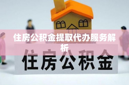 湖口住房公积金提取代办服务解析