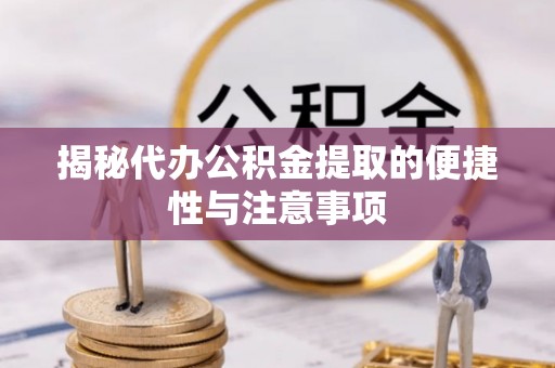 湖口揭秘代办公积金提取的便捷性与注意事项