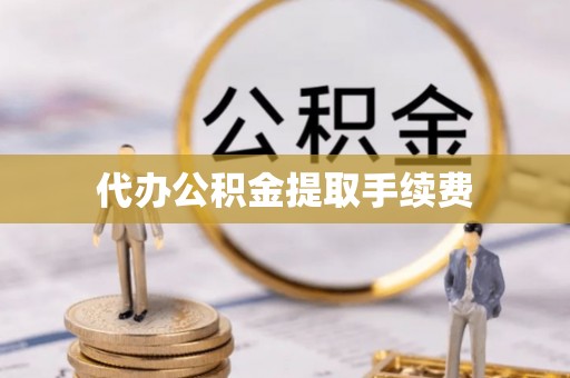 湖口代办公积金提取手续费