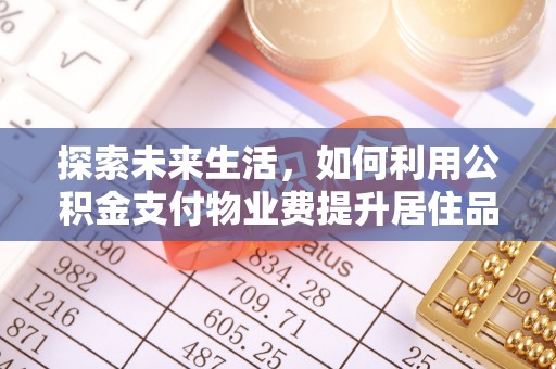 湖口探索未来生活，如何利用公积金支付物业费提升居住品质