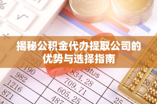 湖口揭秘公积金代办提取公司的优势与选择指南