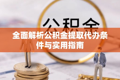 湖口全面解析公积金提取代办条件与实用指南