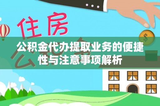 湖口公积金代办提取业务的便捷性与注意事项解析