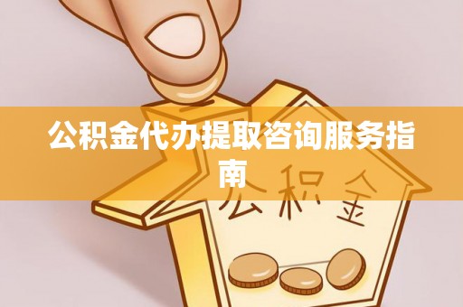 湖口公积金代办提取咨询服务指南