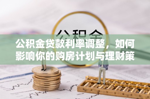 湖口公积金贷款利率调整，如何影响你的购房计划与理财策略
