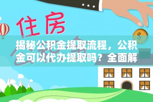 湖口揭秘公积金提取流程，公积金可以代办提取吗？全面解析与操作指南