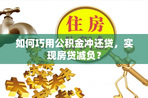 湖口如何巧用公积金冲还贷，实现房贷减负？