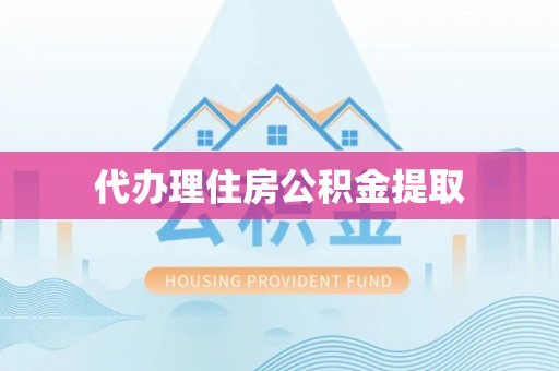 湖口代办理住房公积金提取