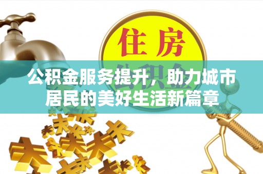湖口公积金服务提升，助力城市居民的美好生活新篇章