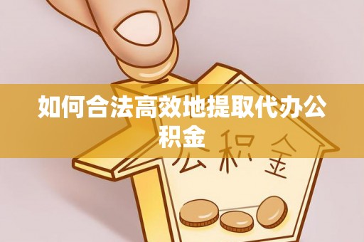 湖口如何合法高效地提取代办公积金