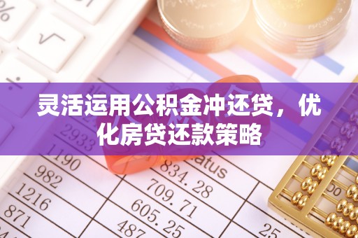 湖口灵活运用公积金冲还贷，优化房贷还款策略