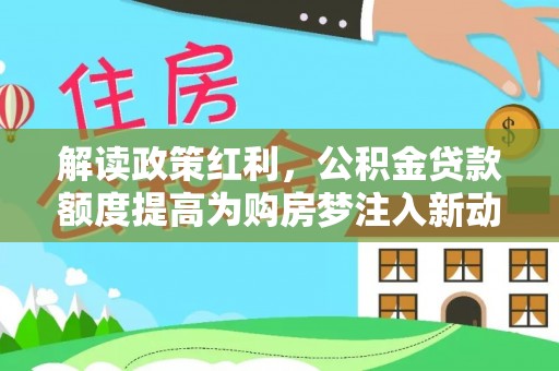湖口解读政策红利，公积金贷款额度提高为购房梦注入新动力