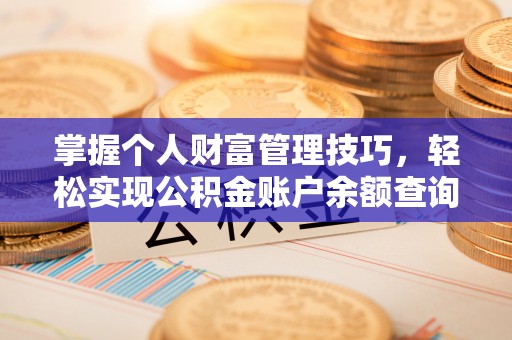 湖口掌握个人财富管理技巧，轻松实现公积金账户余额查询与规划