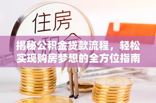 湖口揭秘公积金贷款流程，轻松实现购房梦想的全方位指南