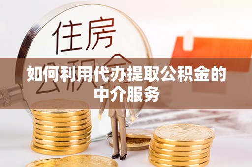 湖口如何利用代办提取公积金的中介服务