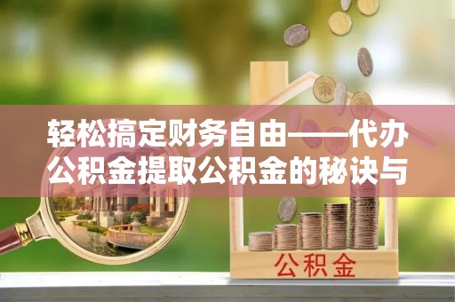 湖口轻松搞定财务自由——代办公积金提取公积金的秘诀与技巧
