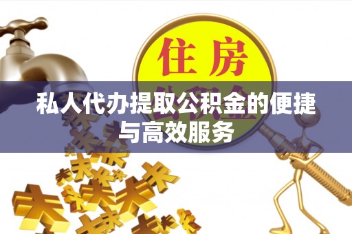 湖口私人代办提取公积金的便捷与高效服务