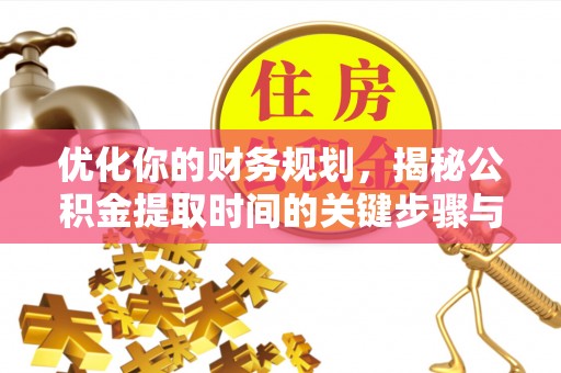 湖口优化你的财务规划，揭秘公积金提取时间的关键步骤与策略
