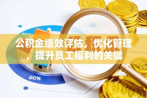 湖口公积金绩效评估，优化管理，提升员工福利的关键