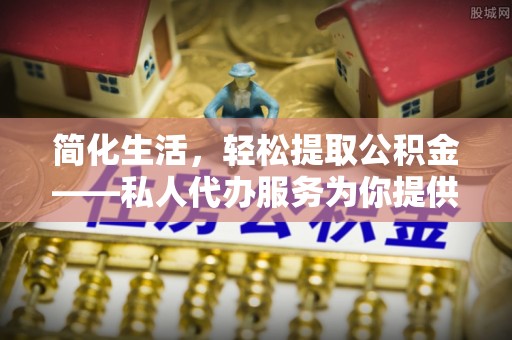 湖口简化生活，轻松提取公积金——私人代办服务为你提供便利