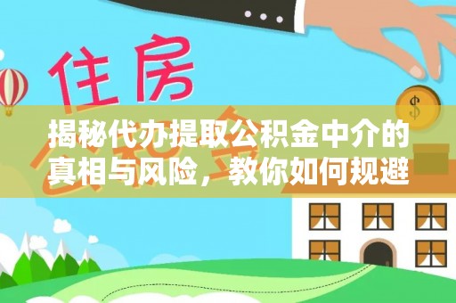 湖口揭秘代办提取公积金中介的真相与风险，教你如何规避陷阱