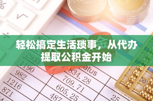 湖口轻松搞定生活琐事，从代办提取公积金开始