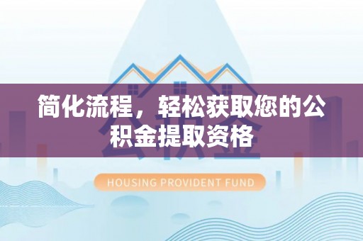 湖口简化流程，轻松获取您的公积金提取资格
