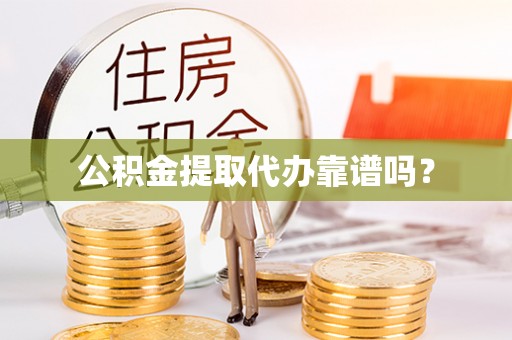 湖口公积金提取代办靠谱吗？
