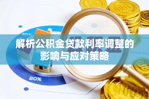 湖口解析公积金贷款利率调整的影响与应对策略