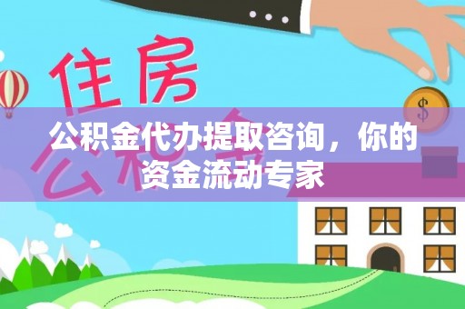 湖口公积金代办提取咨询，你的资金流动专家