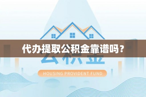 湖口代办提取公积金靠谱吗？