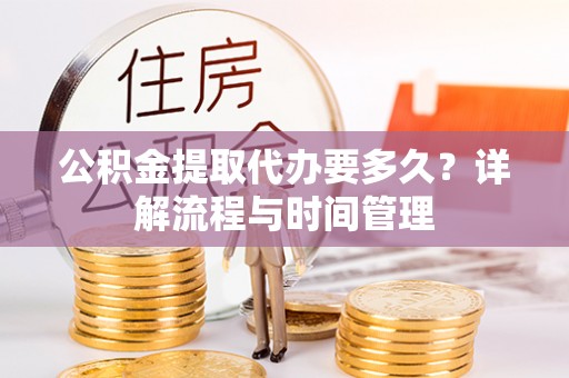 湖口公积金提取代办要多久？详解流程与时间管理