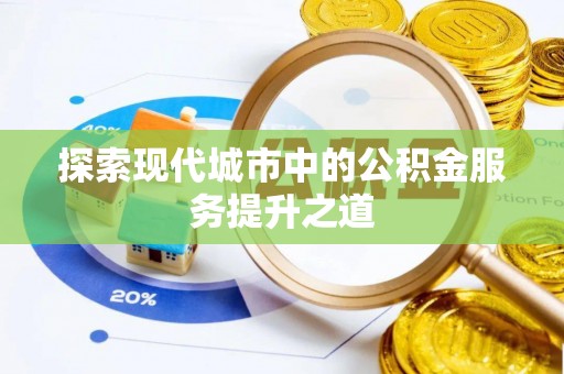 湖口探索现代城市中的公积金服务提升之道