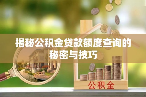 湖口揭秘公积金贷款额度查询的秘密与技巧