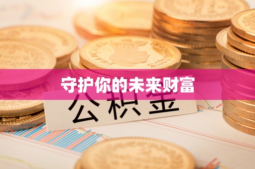 湖口守护你的未来财富