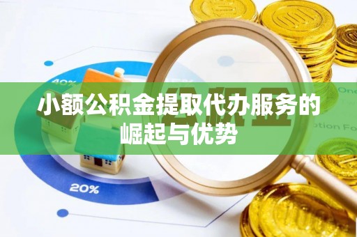 湖口小额公积金提取代办服务的崛起与优势