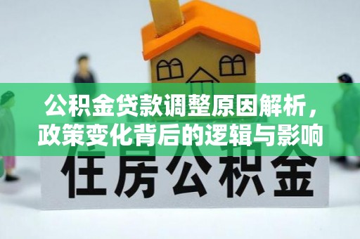 湖口公积金贷款调整原因解析，政策变化背后的逻辑与影响