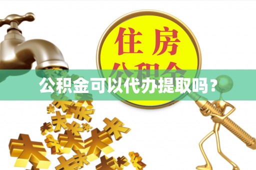 湖口公积金可以代办提取吗？