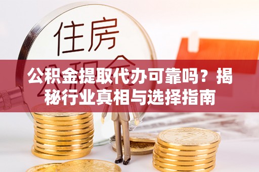湖口公积金提取代办可靠吗？揭秘行业真相与选择指南