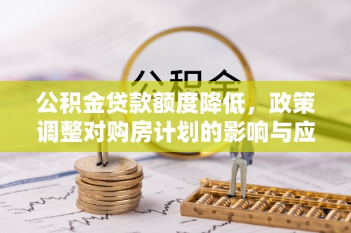 湖口公积金贷款额度降低，政策调整对购房计划的影响与应对策略